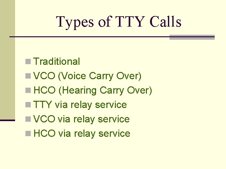 Types of TTY Calls n Traditional n VCO (Voice Carry Over) n HCO (Hearing