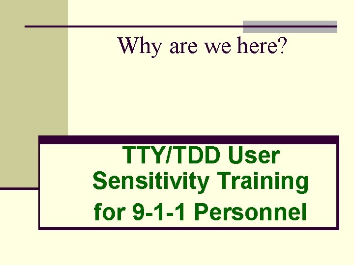 Why are we here? TTY/TDD User Sensitivity Training for 9 -1 -1 Personnel 