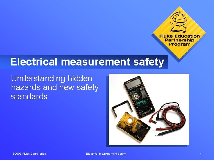 Electrical measurement safety Understanding hidden hazards and new safety standards © 2003 Fluke Corporation