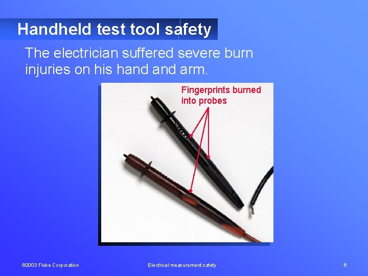 Handheld test tool safety The electrician suffered severe burn injuries on his hand arm.
