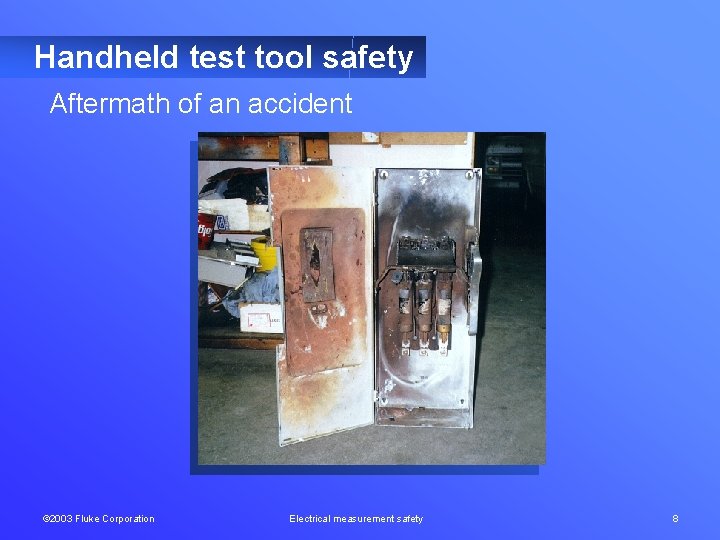 Handheld test tool safety Aftermath of an accident © 2003 Fluke Corporation Electrical measurement