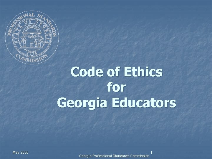 Code of Ethics for Georgia Educators May 2005 Georgia Professional Standards Commission 1 