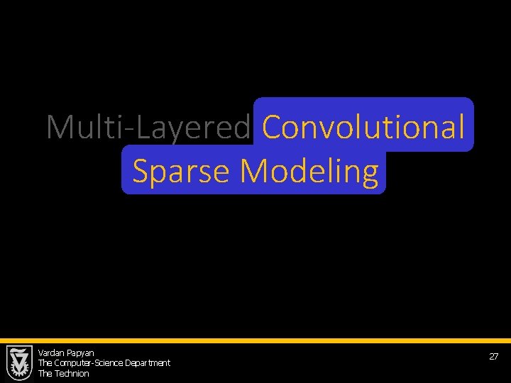 Multi-Layered Convolutional Sparse Modeling Vardan Papyan The Computer-Science Department The Technion 27 