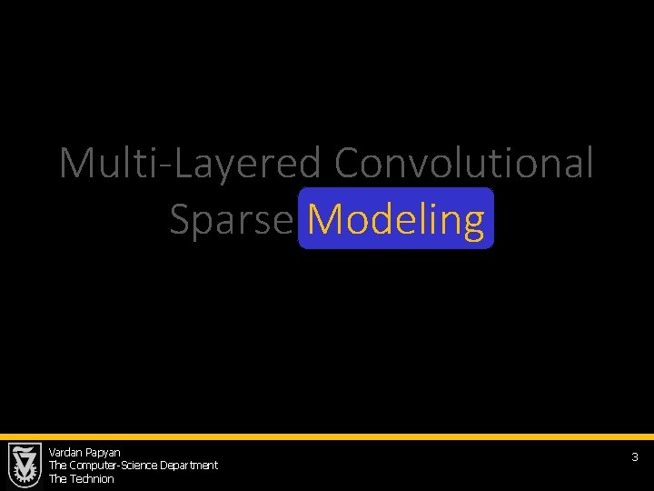 Multi-Layered Convolutional Sparse Modeling Vardan Papyan The Computer-Science Department The Technion 3 