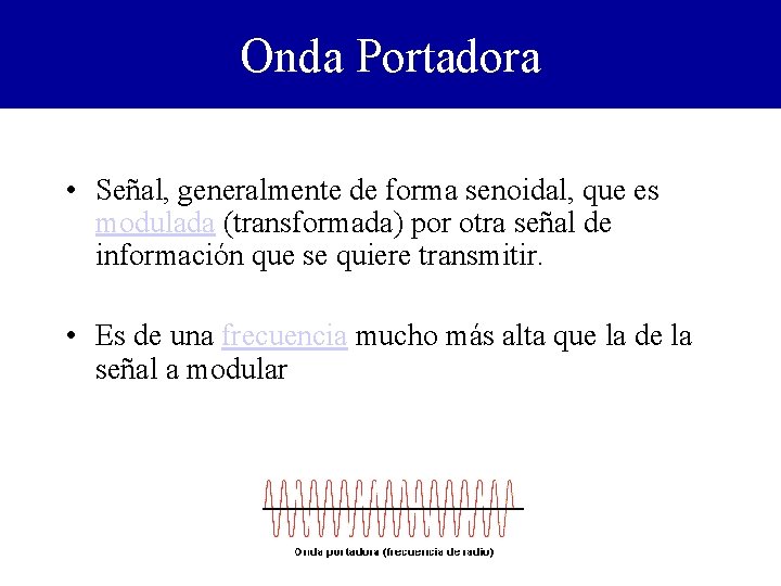 Onda Portadora • Señal, generalmente de forma senoidal, que es modulada (transformada) por otra