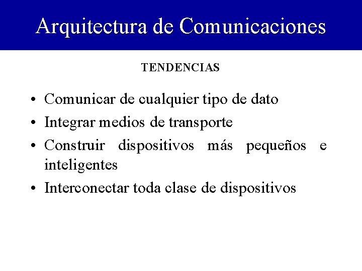 Arquitectura de Comunicaciones TENDENCIAS • Comunicar de cualquier tipo de dato • Integrar medios