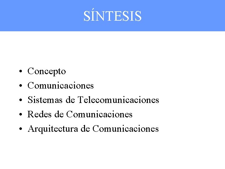 SÍNTESIS • • • Concepto Comunicaciones Sistemas de Telecomunicaciones Redes de Comunicaciones Arquitectura de