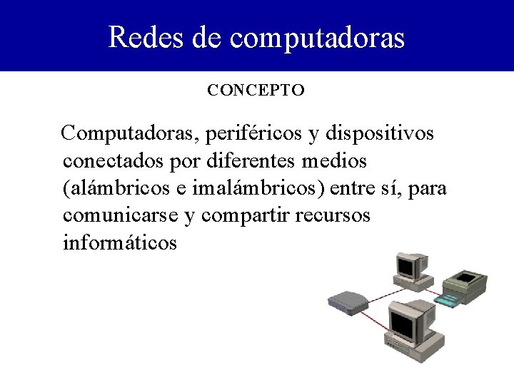 Redes de computadoras CONCEPTO Computadoras, periféricos y dispositivos conectados por diferentes medios (alámbricos e