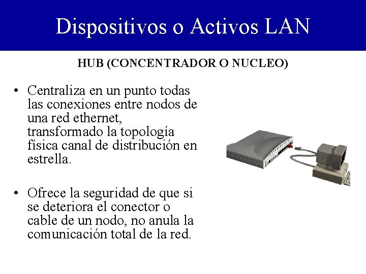 Dispositivos o Activos LAN HUB (CONCENTRADOR O NUCLEO) • Centraliza en un punto todas