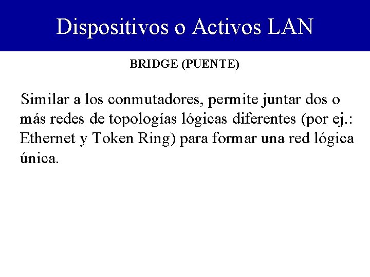 Dispositivos o Activos LAN BRIDGE (PUENTE) Similar a los conmutadores, permite juntar dos o