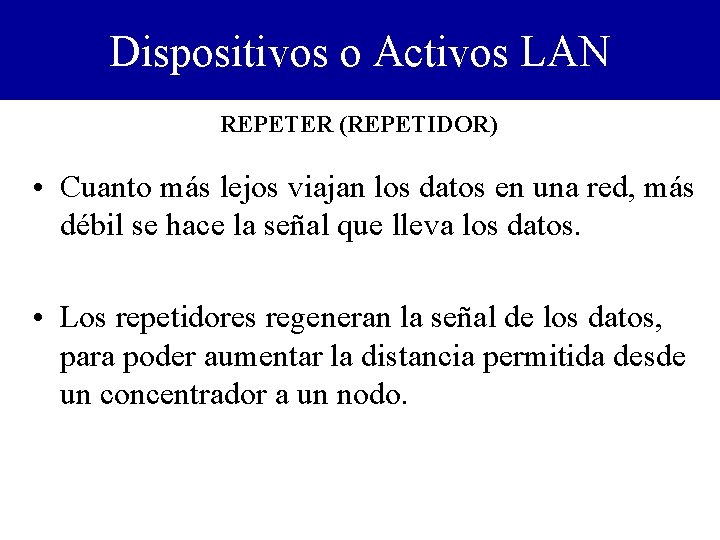 Dispositivos o Activos LAN REPETER (REPETIDOR) • Cuanto más lejos viajan los datos en