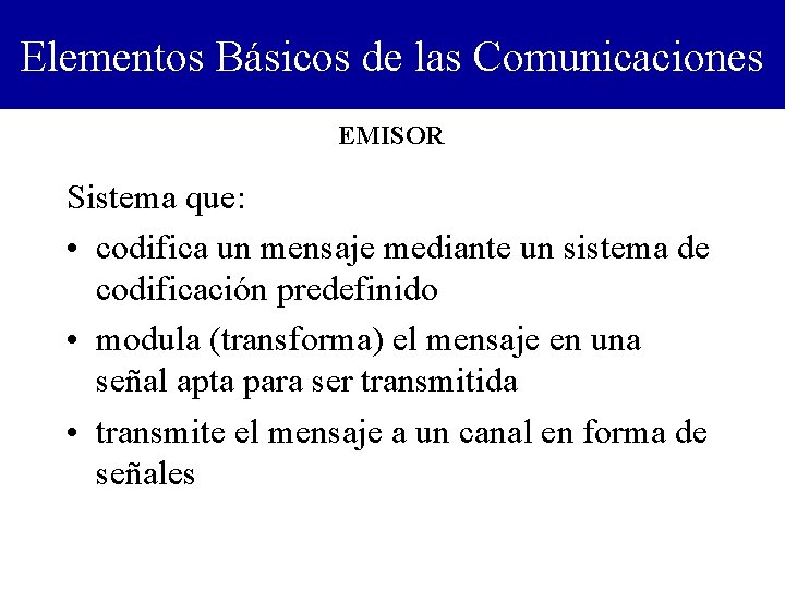 Elementos Básicos de las Comunicaciones EMISOR Sistema que: • codifica un mensaje mediante un