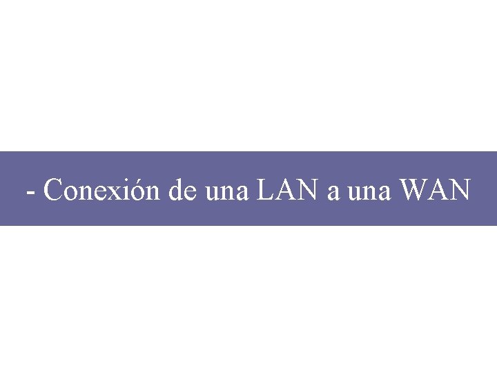 - Conexión de una LAN a una WAN 