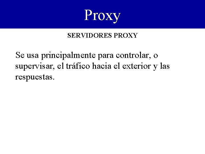 Proxy SERVIDORES PROXY Se usa principalmente para controlar, o supervisar, el tráfico hacia el