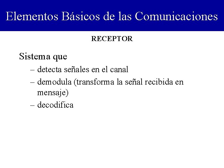Elementos Básicos de las Comunicaciones RECEPTOR Sistema que – detecta señales en el canal