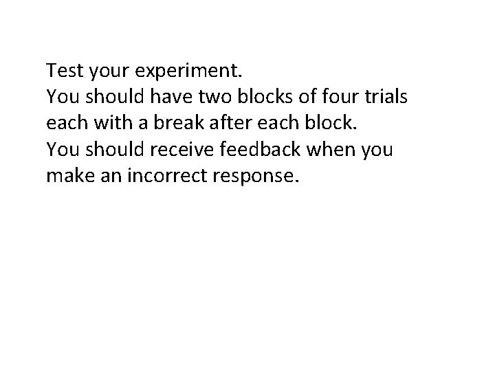 Test your experiment. You should have two blocks of four trials each with a