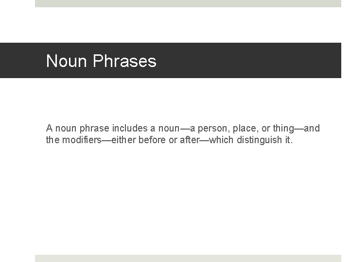 Noun Phrases A noun phrase includes a noun—a person, place, or thing—and the modifiers—either