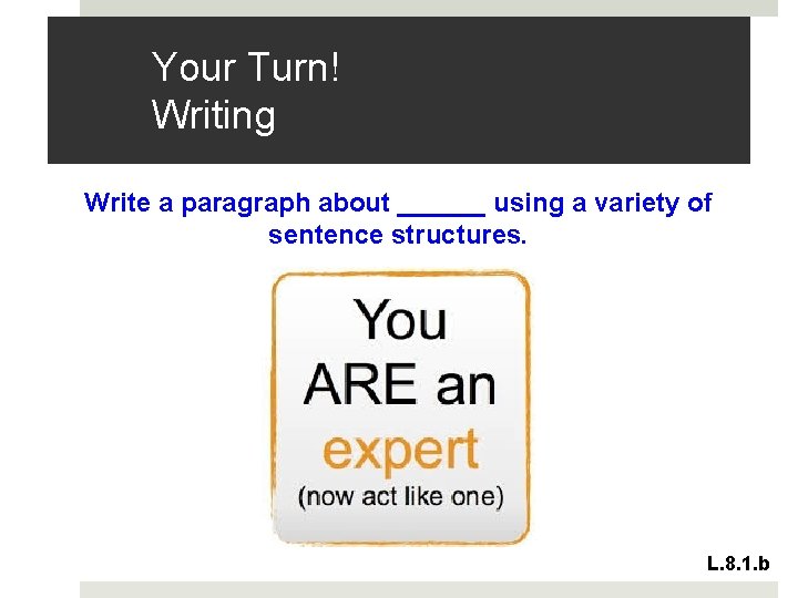 Your Turn! Writing Write a paragraph about ______ using a variety of sentence structures.