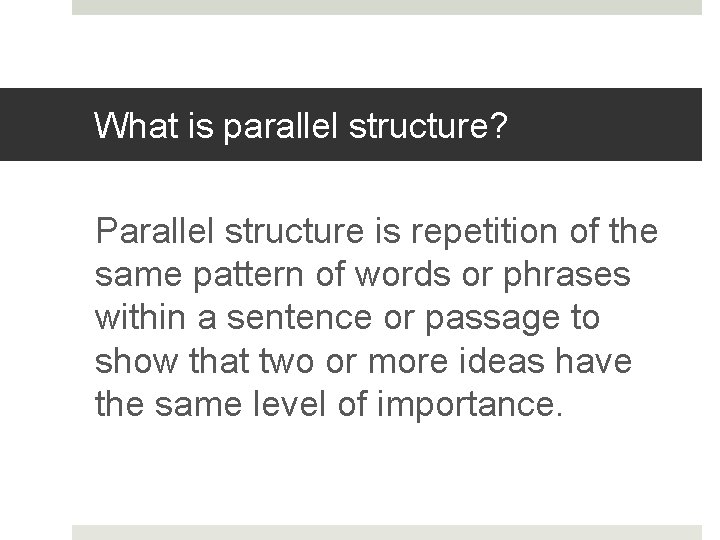 What is parallel structure? Parallel structure is repetition of the same pattern of words