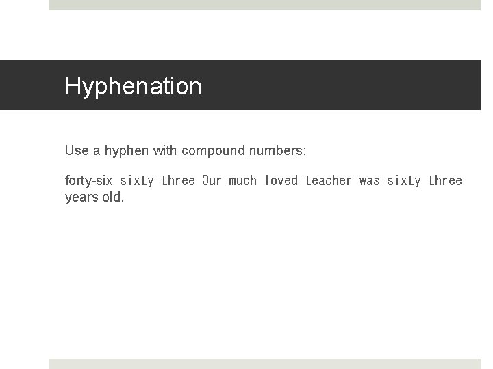 Hyphenation Use a hyphen with compound numbers: forty-six sixty-three Our much-loved teacher was sixty-three years old.