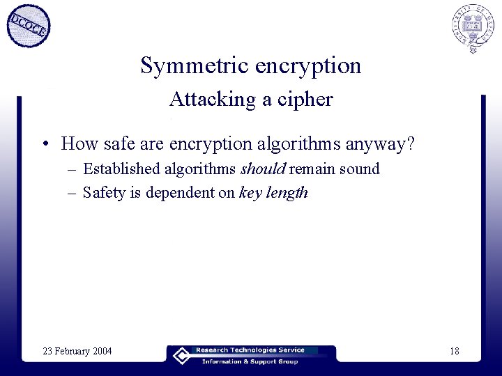 Symmetric encryption Attacking a cipher • How safe are encryption algorithms anyway? – Established