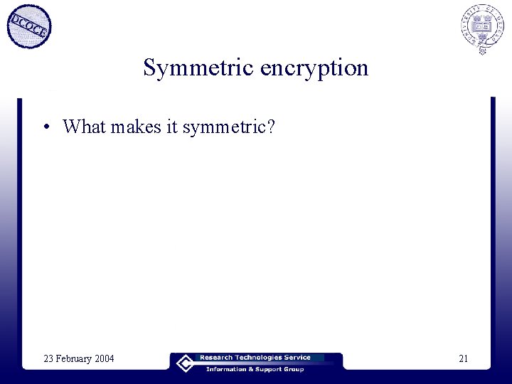 Symmetric encryption • What makes it symmetric? 23 February 2004 21 