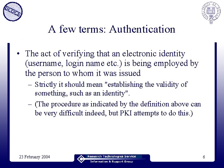 A few terms: Authentication • The act of verifying that an electronic identity (username,