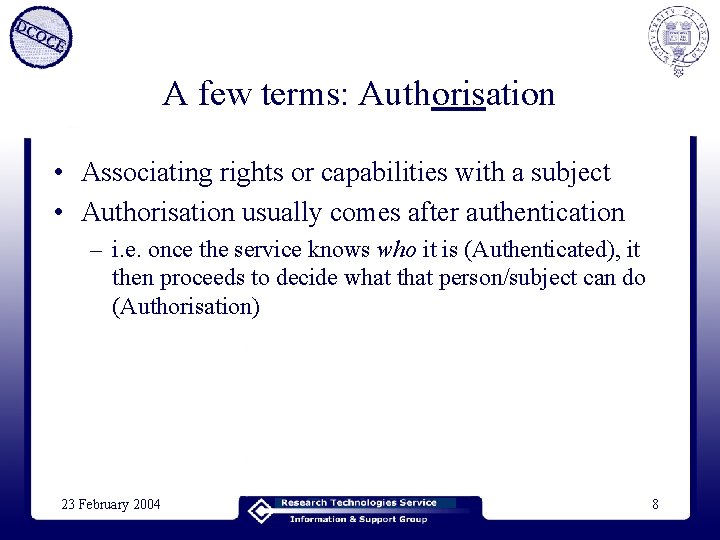 A few terms: Authorisation • Associating rights or capabilities with a subject • Authorisation