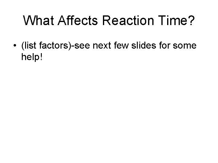 What Affects Reaction Time? • (list factors)-see next few slides for some help! 