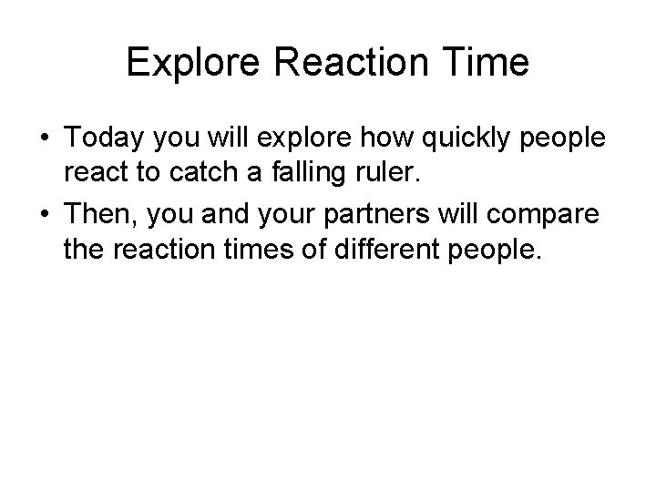 Explore Reaction Time • Today you will explore how quickly people react to catch