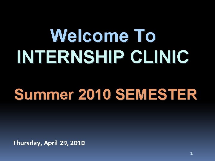 Welcome To INTERNSHIP CLINIC Summer 2010 SEMESTER Thursday, April 29, 2010 1 