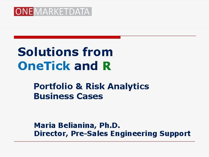 Solutions from One. Tick and R Portfolio & Risk Analytics Business Cases Maria Belianina,