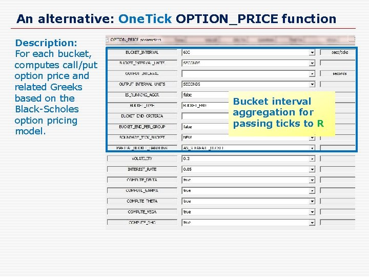An alternative: One. Tick OPTION_PRICE function Description: For each bucket, computes call/put option price