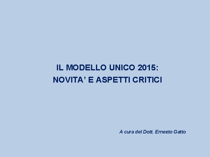 IL MODELLO UNICO 2015: NOVITA’ E ASPETTI CRITICI A cura del Dott. Ernesto Gatto