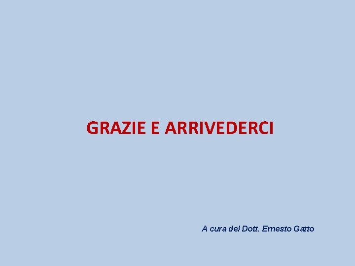 GRAZIE E ARRIVEDERCI A cura del Dott. Ernesto Gatto 