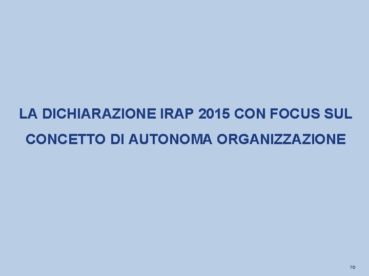 LA DICHIARAZIONE IRAP 2015 CON FOCUS SUL CONCETTO DI AUTONOMA ORGANIZZAZIONE 70 