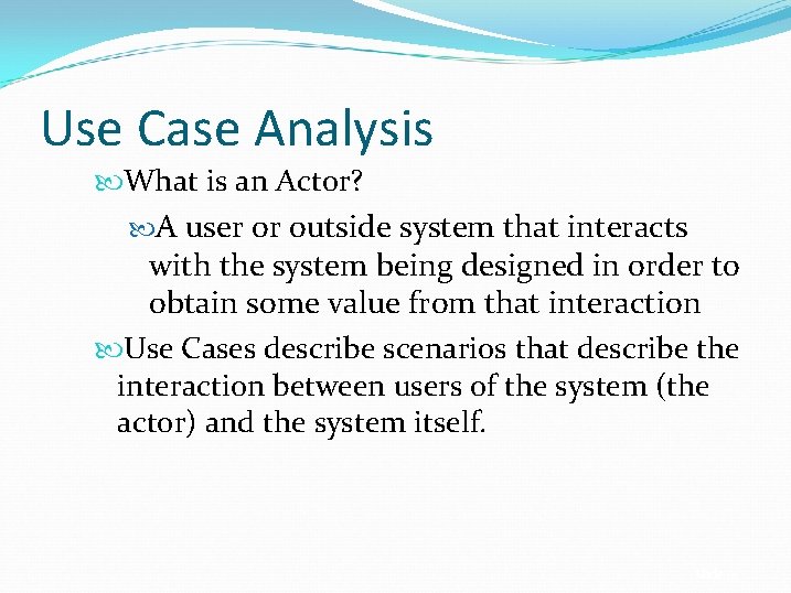 Use Case Analysis What is an Actor? A user or outside system that interacts