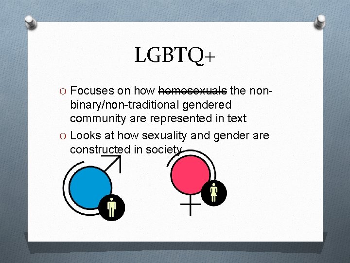 LGBTQ+ O Focuses on how homosexuals the non- binary/non-traditional gendered community are represented in