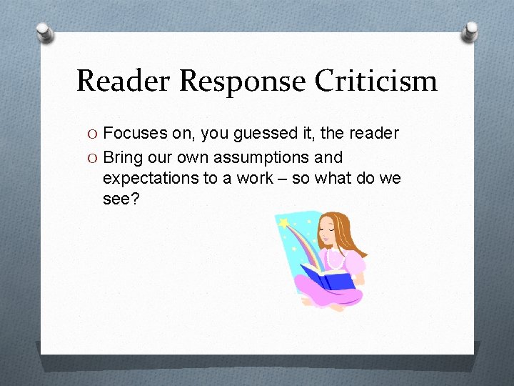 Reader Response Criticism O Focuses on, you guessed it, the reader O Bring our