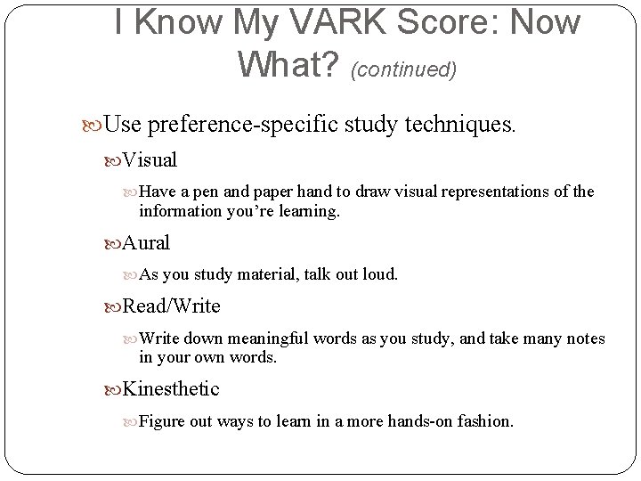 I Know My VARK Score: Now What? (continued) Use preference-specific study techniques. Visual Have