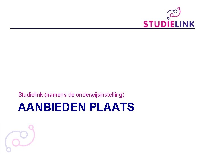 Studielink (namens de onderwijsinstelling) AANBIEDEN PLAATS Studielink (namens de onderwijsinstelling) AANBIEDEN PLAATS