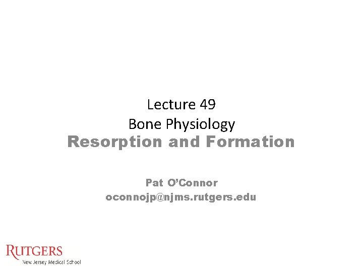 Lecture 49 Bone Physiology Resorption and Formation Pat O’Connor oconnojp@njms. rutgers. edu Lecture 49 Bone Physiology Resorption and Formation Pat O’Connor oconnojp@njms. rutgers. edu