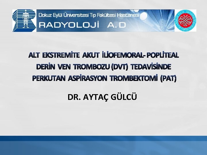 ALT EKSTREMİTE AKUT İLİOFEMORAL- POPLİTEAL DERİN VEN TROMBOZU (DVT) TEDAVİSİNDE PERKUTAN ASPİRASYON TROMBEKTOMİ (PAT)