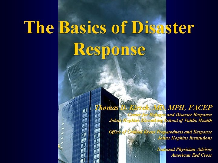 The Basics of Disaster Response Thomas D. Kirsch, MD, MPH, FACEP Center for Refugee