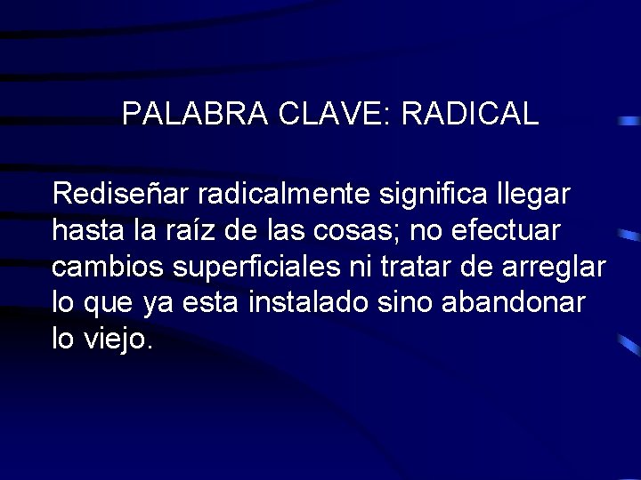 PALABRA CLAVE: RADICAL Rediseñar radicalmente significa llegar hasta la raíz de las cosas; no