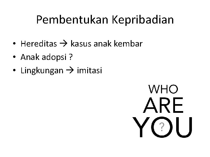 Pembentukan Kepribadian • Hereditas kasus anak kembar • Anak adopsi ? • Lingkungan imitasi