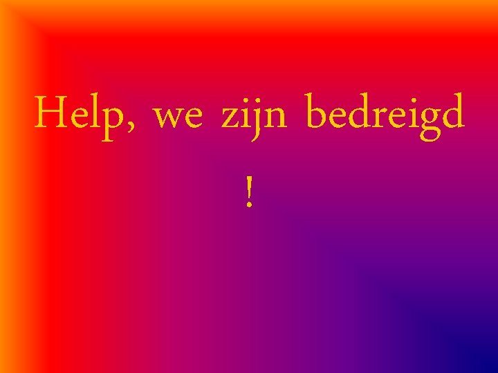 Help, we zijn bedreigd ! 