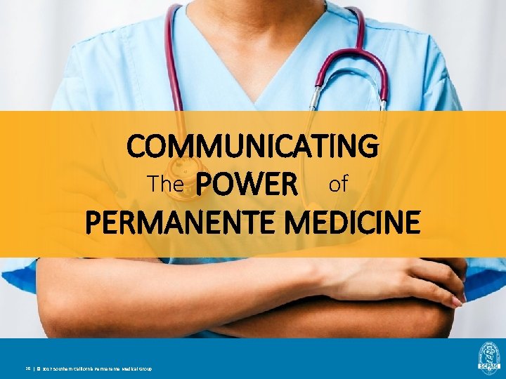 COMMUNICATING The POWER of PERMANENTE MEDICINE 28 | © 2017 Southern California Permanente Medical COMMUNICATING The POWER of PERMANENTE MEDICINE 28 | © 2017 Southern California Permanente Medical