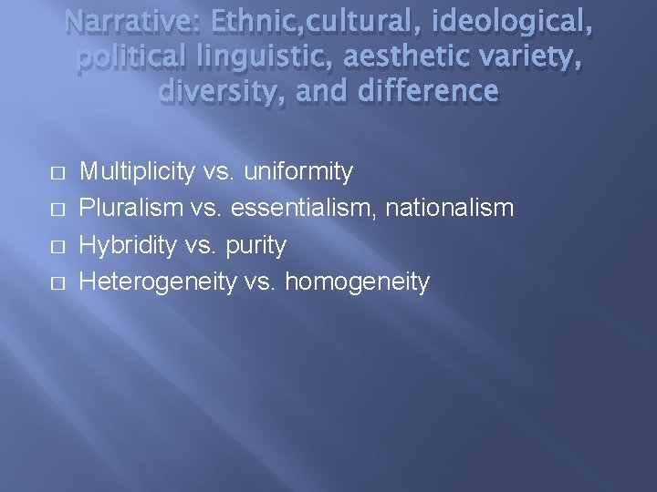 Narrative: Ethnic, cultural, ideological, political linguistic, aesthetic variety, diversity, and difference � � Multiplicity