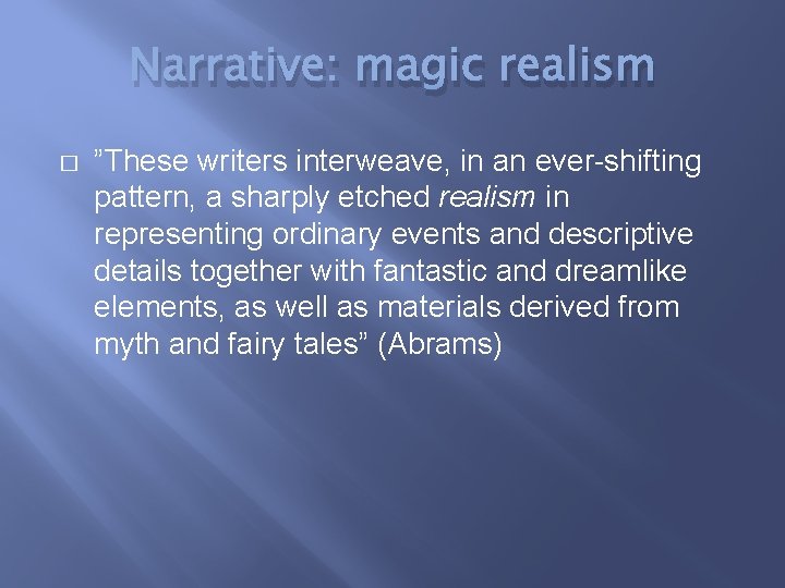 Narrative: magic realism � ”These writers interweave, in an ever-shifting pattern, a sharply etched